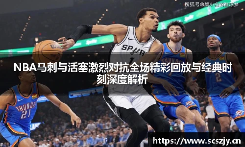 熊猫体育NBA马刺与活塞激烈对抗全场精彩回放与经典时刻深度解析