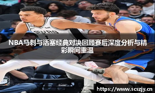 熊猫体育NBA马刺与活塞经典对决回顾赛后深度分析与精彩瞬间重温