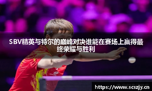 熊猫体育SBV精英与特尔的巅峰对决谁能在赛场上赢得最终荣耀与胜利
