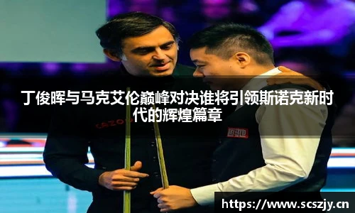 熊猫体育丁俊晖与马克艾伦巅峰对决谁将引领斯诺克新时代的辉煌篇章